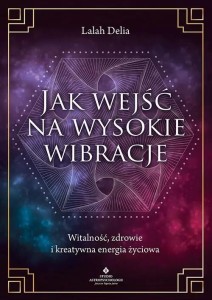 JAK WEJŚĆ NA WYSOKIE WIBRACJE, LALAH DELIA