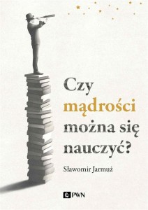 CZY MĄDROŚCI MOŻNA SIĘ NAUCZYĆ?, SŁAWOMIR JARMUŻ