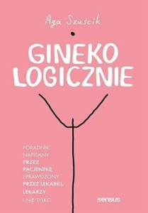 GINEKOLOGICZNIE. PORADNIK NAPISANY PRZEZ PACJENTKĘ