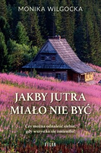 JAKBY JUTRA MIAŁO NIE BYĆ, MONIKA WILGOCKA