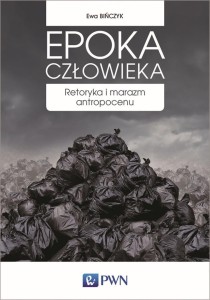 EPOKA CZŁOWIEKA. RETORYKA I MARAZM ANTROPOCENU