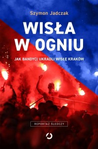 WISŁA W OGNIU. JAK BANDYCI UKRADLI WISŁĘ KRAKÓW