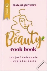 BEAUTY COOK BOOK. JAK JEŚĆ ŚWIADOMIE I WYGLĄDAĆ BO