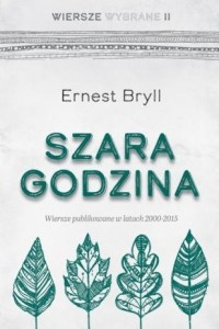 SZARA GODZINA. WIERSZE WYBRANE II, ERNEST BRYLL