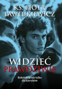 WIDZIEĆ PRAWDZIWIE. REKOLEKCJE NIE TYLKO DLA..