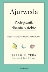 AJURWEDA. PODRĘCZNIK DBANIA O SIEBIE, SARAH KUCERA