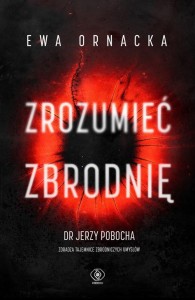ZROZUMIEĆ ZBRODNIĘ, EWA ORNACKA, DR JERZY POBOCHA