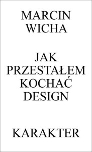 JAK PRZESTAŁEM KOCHAĆ DESIGN W.3, MARCIN WICHA