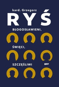 BŁOGOSŁAWIENI, ŚWIĘCI, SZCZĘŚLIWI, GRZEGORZ RYŚ