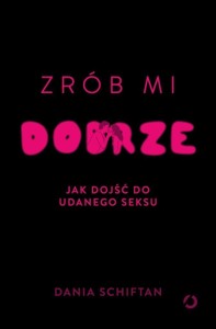 ZRÓB MI DOBRZE. JAK DOJŚĆ DO UDANEGO SEKSU