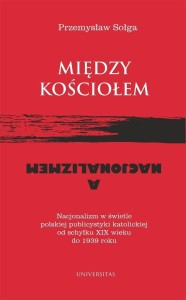 MIĘDZY KOŚCIOŁEM A NACJONALIZMEM, PRZEMYSŁAW SOŁGA