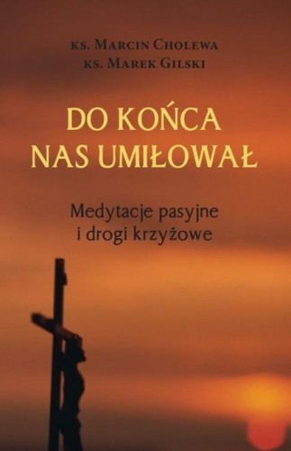 Do końca nas umiłował Medytacje pasyjne i drogi...