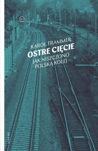 OSTRE CIĘCIE. JAK NISZCZONO POLSKĄ KOLEJ