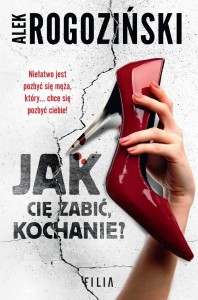 JAK CIĘ ZABIĆ, KOCHANIE, ALEK ROGOZIŃSKI