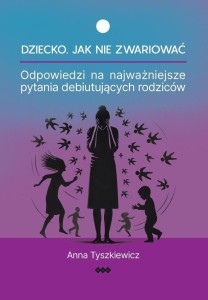 DZIECKO. JAK NIE ZWARIOWAĆ, ANNA TYSZKIEWICZ