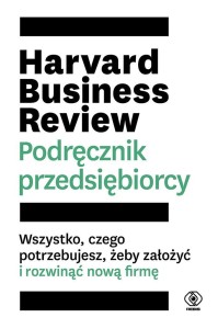 HARVARD BUSINESS REVIEW. PODRĘCZNIK PRZEDSIĘBIORCY