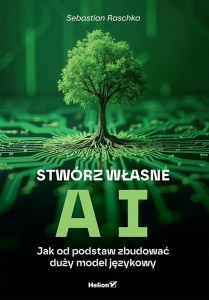 STWÓRZ WŁASNE AI. JAK OD PODSTAW ZBUDOWAĆ DUŻY...