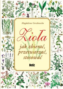 ZIOŁA. JAK ZBIERAĆ, PRZETWARZAĆ, STOSOWAĆ