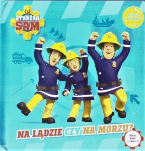 STRAŻAK SAM. KOŁO ZABAWY. NA LĄDZIE CZY NA MORZU?