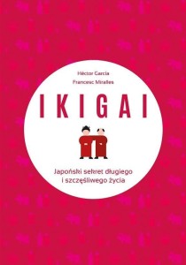 IKIGAI. JAPOŃSKI SEKRET DŁUGIEGO I SZCZĘŚLIWEGO..