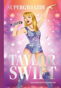TAYLOR SWIFT. OD MARZEŃ DO GWIAZD. SUPERGWIAZDY