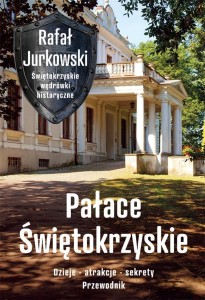 PAŁACE ŚWIĘTOKRZYSKIE. DZIEJE, ATRAKCJE, SEKRETY