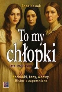 TO MY CHŁOPAKI. KOCHANKI, ŻONY, WDOWY, ANNA NOWAK