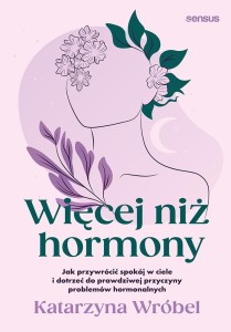 WIĘCEJ NIŻ HORMONY, KATARZYNA WRÓBEL