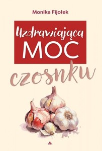 UZDRAWIAJĄCA MOC CZOSNKU, MONIKA FIJOŁEK