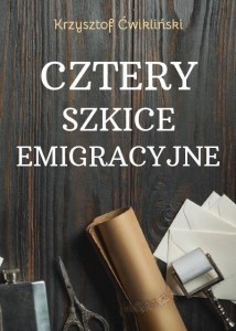 CZTERY SZKICE EMIGRACYJNE, KRZYSZTOF ĆWIKLIŃSKI