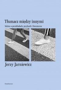 TŁUMACZ MIĘDZY INNYMI. SZKICE O PRZEKŁADACH...