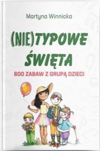 (NIE)TYPOWE ŚWIĘTA. 600 ZABAW Z GRUPĄ DZIECI