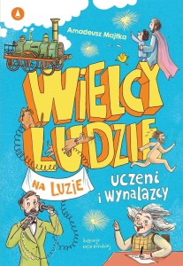 WIELCY LUDZIE NA LUZIE. UCZENI I WYNALAZCY