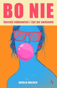 BO NIE. ZACZNIJ ODMAWIAĆ I ŻYĆ PO SWOJEMU