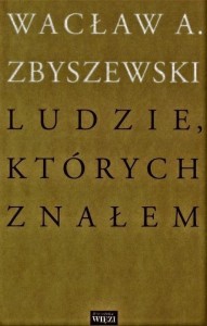 LUDZIE, KTÓRYCH ZNAŁEM, WACŁAW A. ZBYSZEWSKI