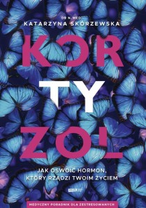KORTYZOL. JAK OSWOIĆ HORMON, KTÓRY RZĄDZI TWOIM..