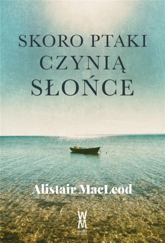 Skoro ptaki czynią słońce, Alistair MacLeod