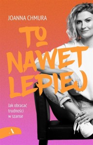 TO NAWET LEPIEJ. JAK OBRACAĆ TRUDNOŚCI W SZANSE