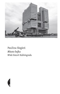 MIASTO BAJKA. WIELE HISTORII KALININGRADU