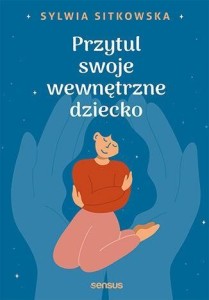 PRZYTUL SWOJE WEWNĘTRZNE DZIECKO, SYLWIA SITKOWSKA