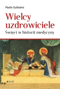 WIELCY UZDROWICIELE. ŚWIĘCI W HISTORII MEDYCYNY