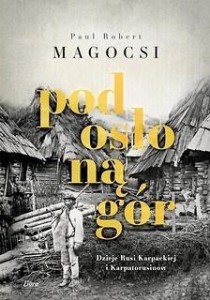 POD OSŁONĄ GÓR. DZIEJE RUSI KARPACKIEJ I KARPATORU