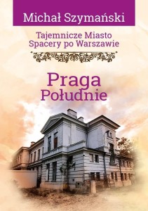 TAJEMNICZE MIASTO. SPACERY PO WARSZAWIE. PRAGA...