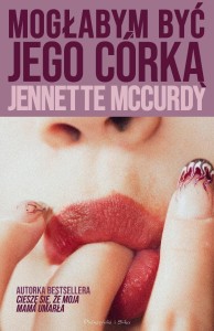 MOGŁABYM BYĆ JEGO CÓRKĄ, JENNETTE MCCURDY