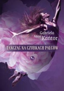 TAŃCZĄC NA CZUBKACH PALCÓW, GABRIELA ANNA KAŃTOR