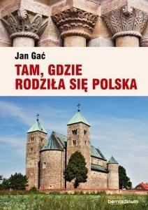 TAM, GDZIE RODZIŁA SIĘ POLSKA, JAN GAĆ