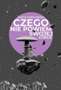 CZEGO NIE POWIEM SWOJEJ CÓRCE, ANETA KORYCIŃSKA