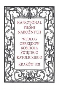 KANCYJONAŁ PIEŚNI NABOŻNYCH. WEDŁUG OBRZĘDÓW...