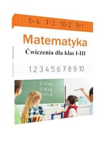 MATEMATYKA. ĆWICZENIA DLA KLAS 1-3, EWA STOLARCZYK