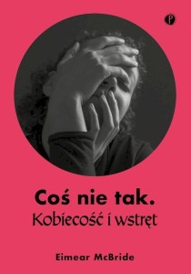COŚ NIE TAK. KOBIECOŚĆ I WSTRĘT, EIMEAR MCBRIDE